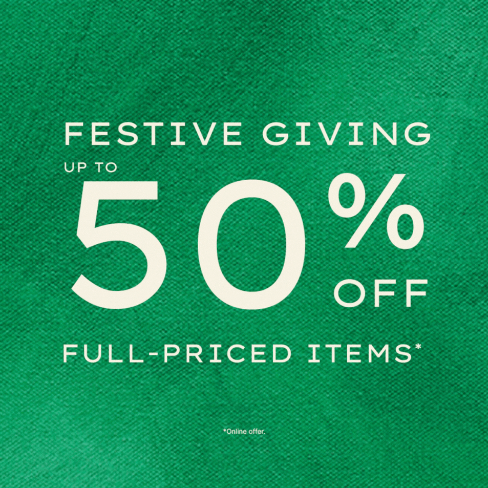 FESTIVE GIVING: SAVE UP TO 50% SITEWIDE*