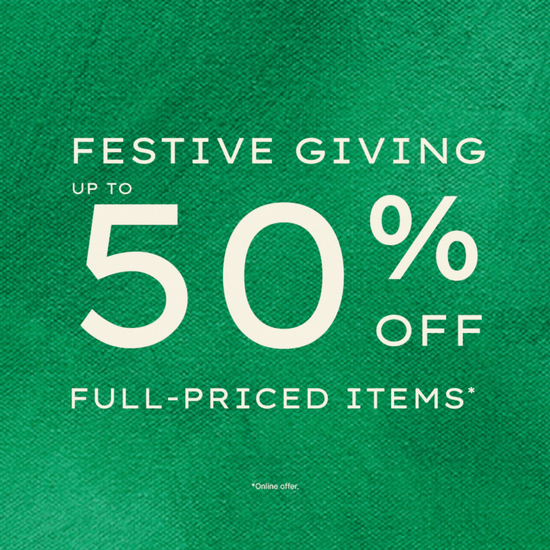 FESTIVE GIVING: SAVE UP TO 50% SITEWIDE*